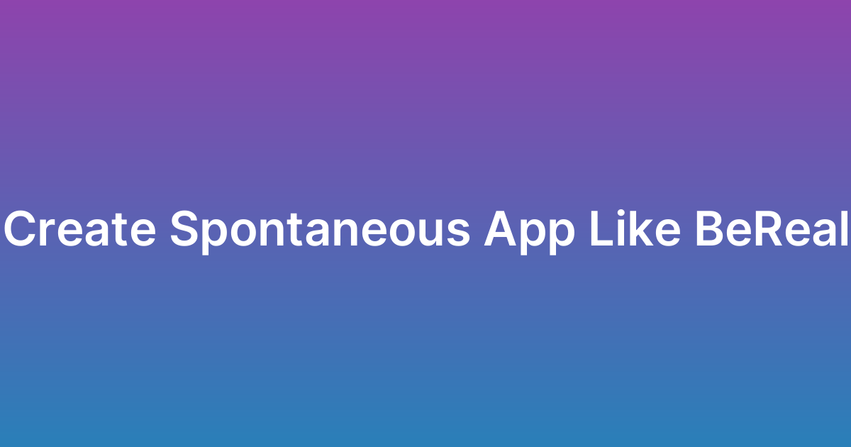 إنشاء تطبيق تواصل عفوي مثل BeReal
