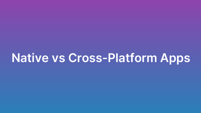 Native vs Cross-Platform App Development: A Complete Comparison
