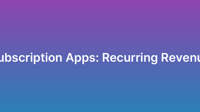 Subscription-Based Apps: Building Recurring Revenue